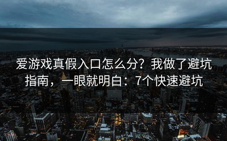 爱游戏真假入口怎么分？我做了避坑指南，一眼就明白：7个快速避坑