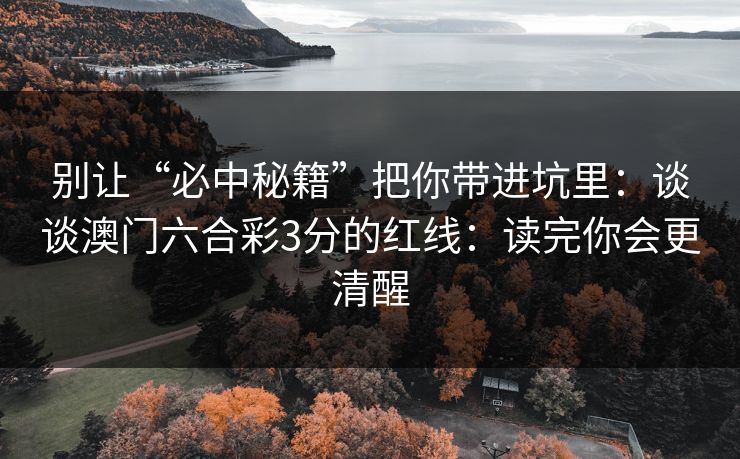 别让“必中秘籍”把你带进坑里：谈谈澳门六合彩3分的红线：读完你会更清醒