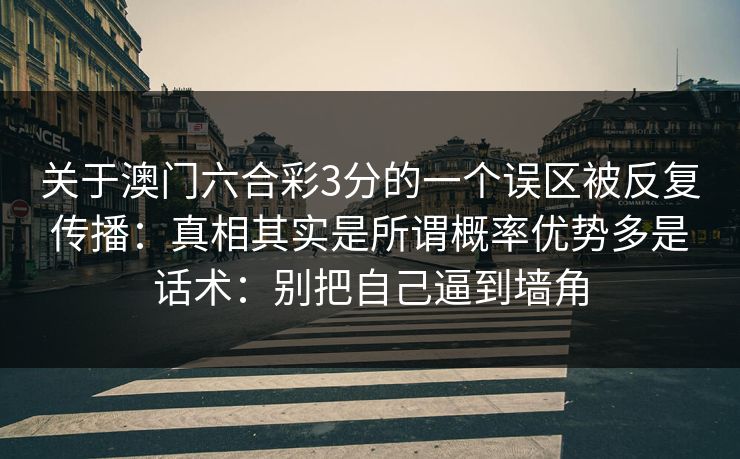 关于澳门六合彩3分的一个误区被反复传播：真相其实是所谓概率优势多是话术：别把自己逼到墙角