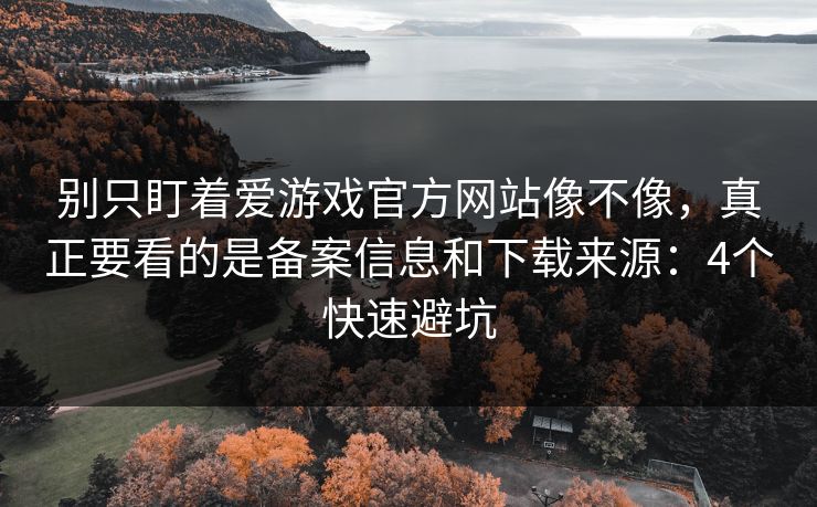 别只盯着爱游戏官方网站像不像，真正要看的是备案信息和下载来源：4个快速避坑