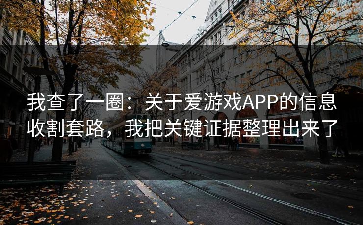 我查了一圈：关于爱游戏APP的信息收割套路，我把关键证据整理出来了