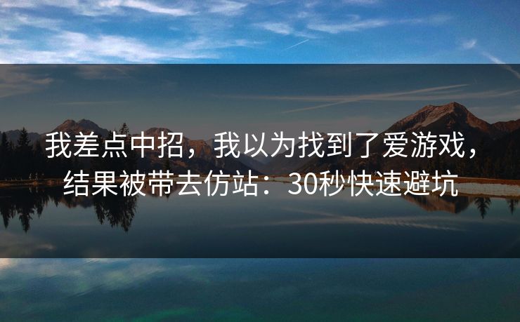 我差点中招，我以为找到了爱游戏，结果被带去仿站：30秒快速避坑