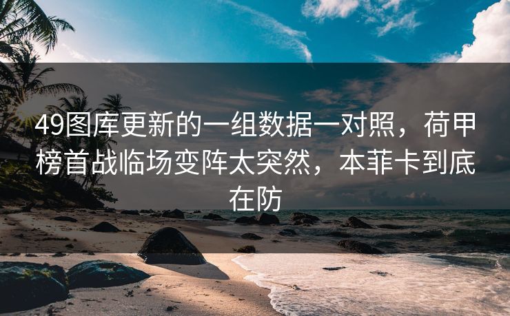 49图库更新的一组数据一对照，荷甲榜首战临场变阵太突然，本菲卡到底在防