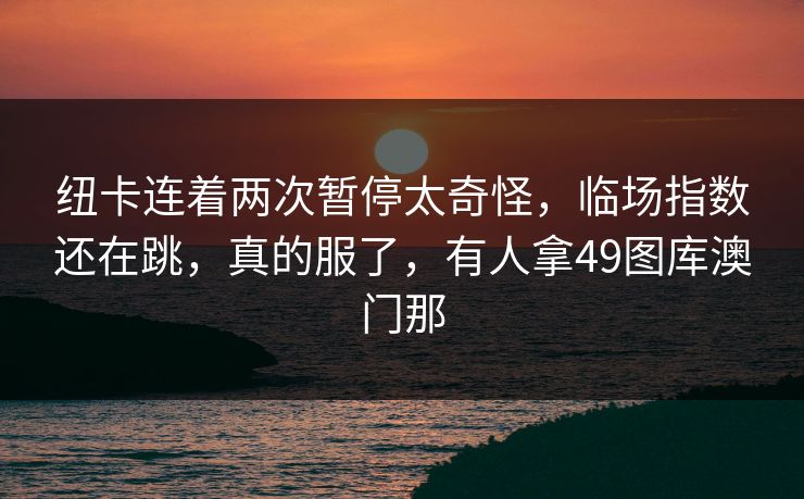 纽卡连着两次暂停太奇怪，临场指数还在跳，真的服了，有人拿49图库澳门那