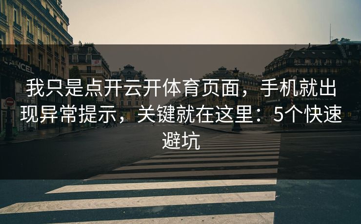 我只是点开云开体育页面，手机就出现异常提示，关键就在这里：5个快速避坑