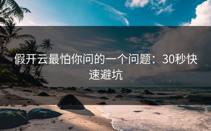 假开云最怕你问的一个问题：30秒快速避坑