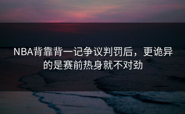 NBA背靠背一记争议判罚后，更诡异的是赛前热身就不对劲